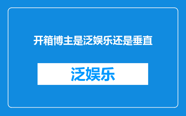开箱博主是泛娱乐还是垂直