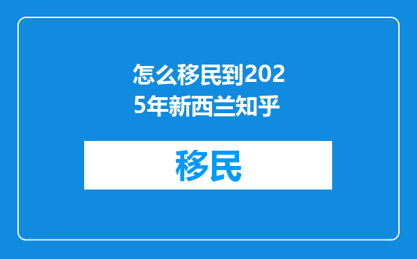 怎么移民到2025年新西兰知乎