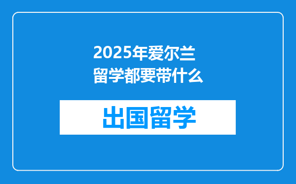2025年爱尔兰留学都要带什么