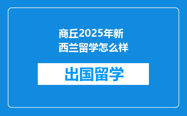 商丘2025年新西兰留学怎么样