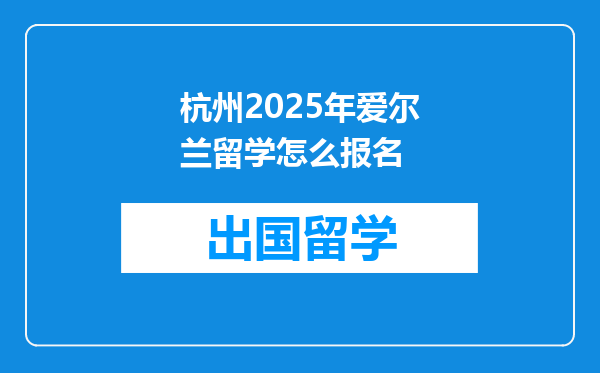 杭州2025年爱尔兰留学怎么报名