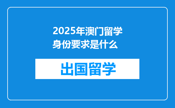 2025年澳门留学身份要求是什么