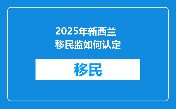 2025年新西兰移民监如何认定