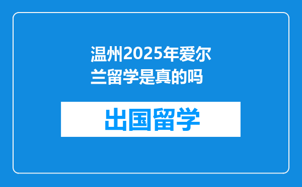 温州2025年爱尔兰留学是真的吗