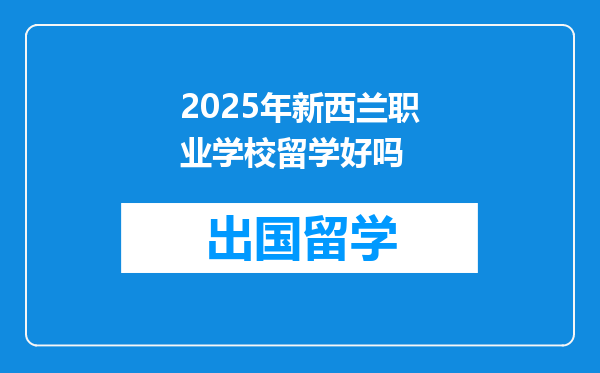 2025年新西兰职业学校留学好吗