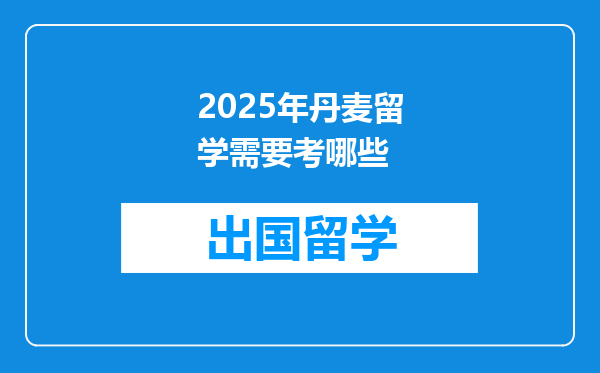 2025年丹麦留学需要考哪些