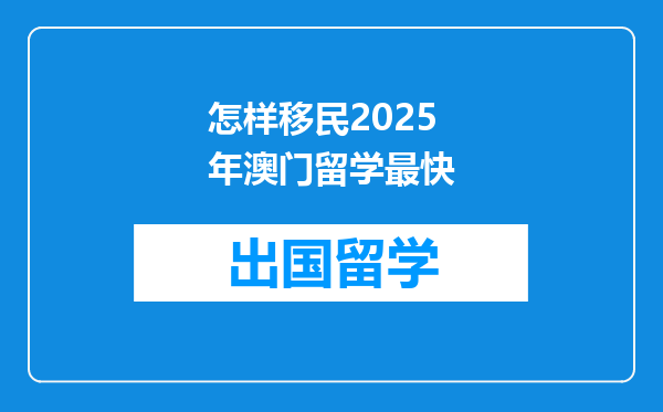 怎样移民2025年澳门留学最快