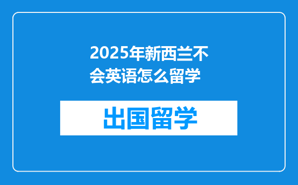 2025年新西兰不会英语怎么留学