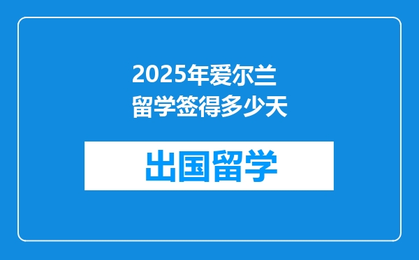 2025年爱尔兰留学签得多少天