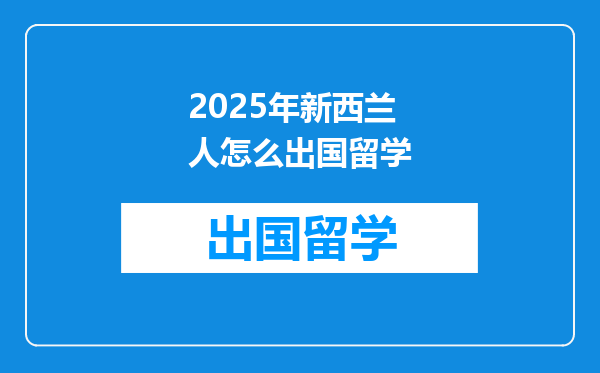 2025年新西兰人怎么出国留学