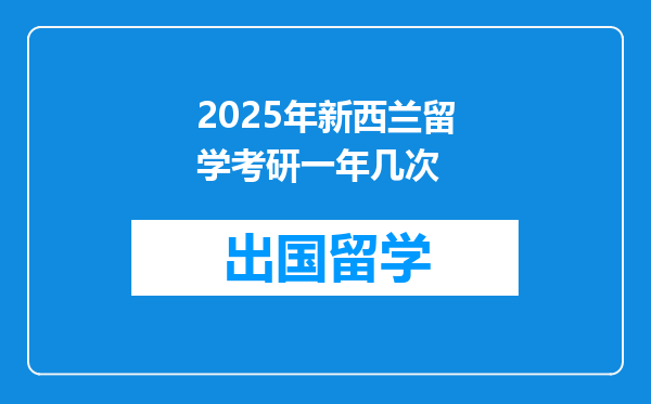 2025年新西兰留学考研一年几次