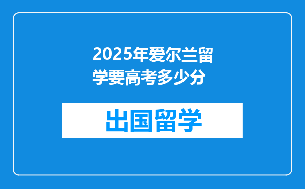 2025年爱尔兰留学要高考多少分