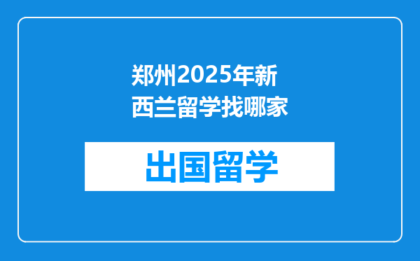 郑州2025年新西兰留学找哪家
