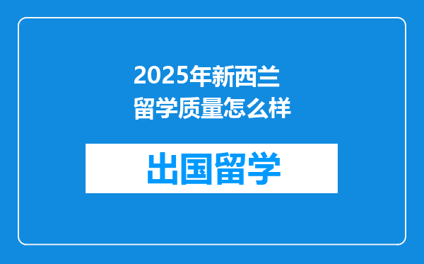2025年新西兰留学质量怎么样