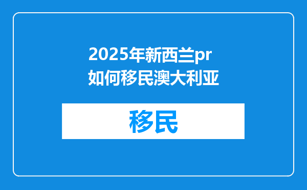 2025年新西兰pr如何移民澳大利亚