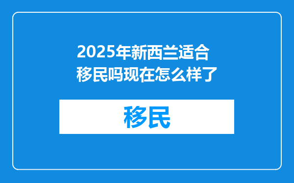 2025年新西兰适合移民吗现在怎么样了
