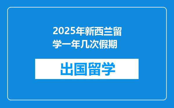 2025年新西兰留学一年几次假期