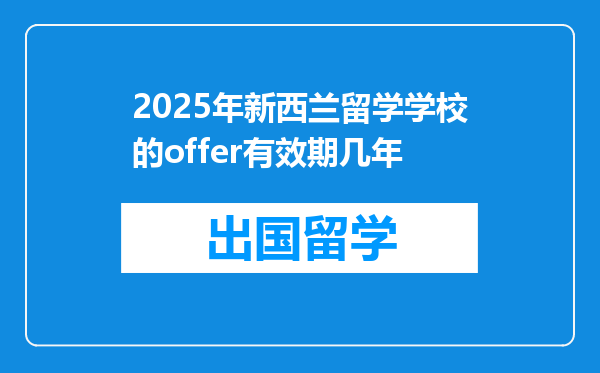 2025年新西兰留学学校的offer有效期几年