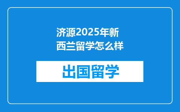 济源2025年新西兰留学怎么样