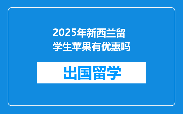 2025年新西兰留学生苹果有优惠吗