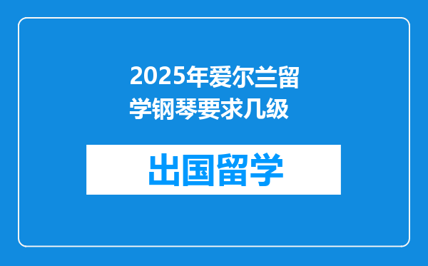 2025年爱尔兰留学钢琴要求几级