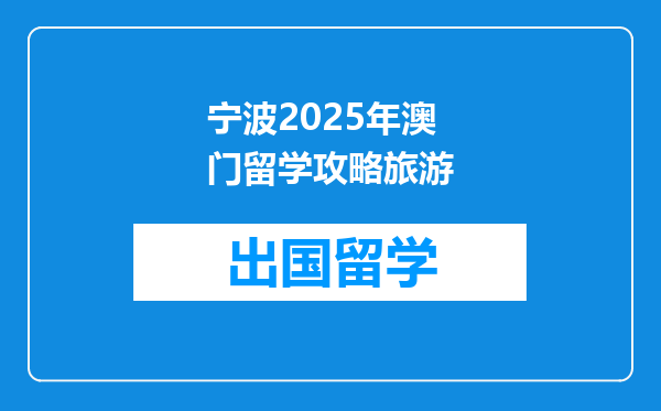 宁波2025年澳门留学攻略旅游