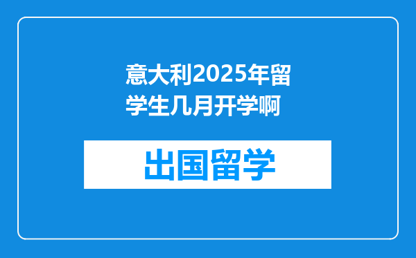 意大利2025年留学生几月开学啊