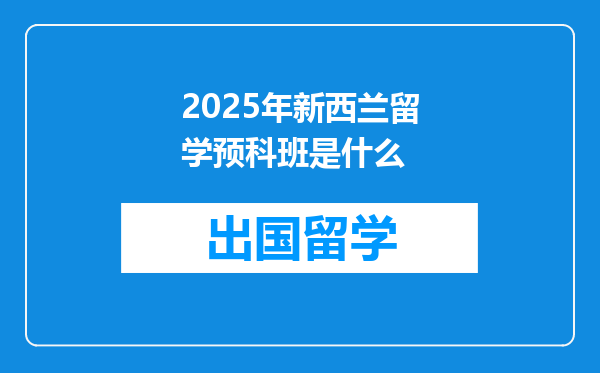 2025年新西兰留学预科班是什么