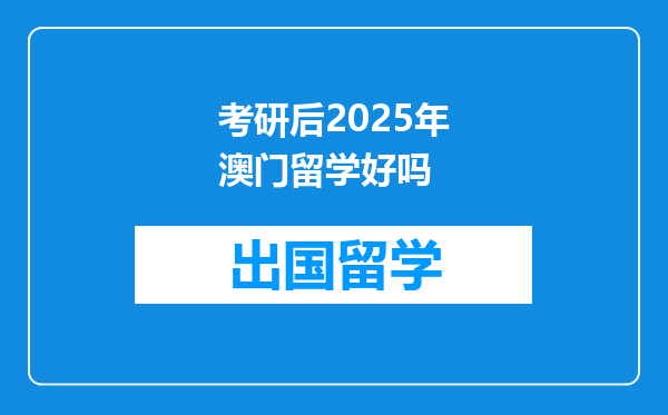 考研后2025年澳门留学好吗