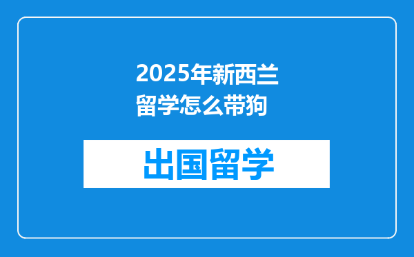 2025年新西兰留学怎么带狗