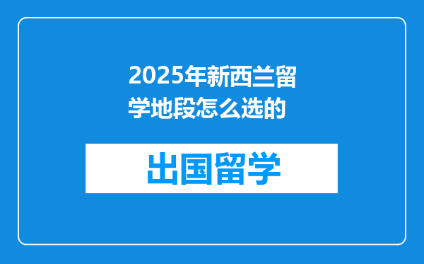 2025年新西兰留学地段怎么选的