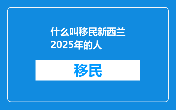 什么叫移民新西兰2025年的人