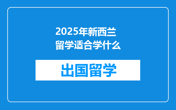 2025年新西兰留学适合学什么