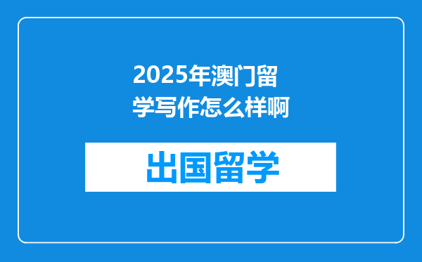 2025年澳门留学写作怎么样啊