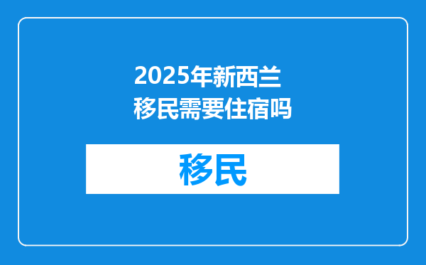 2025年新西兰移民需要住宿吗