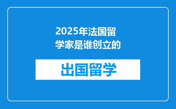 2025年法国留学家是谁创立的