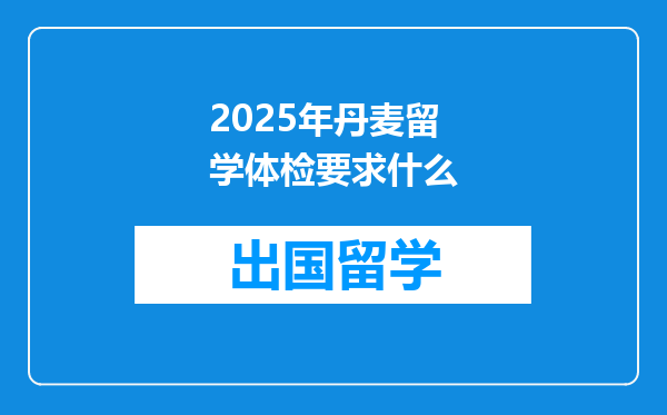 2025年丹麦留学体检要求什么