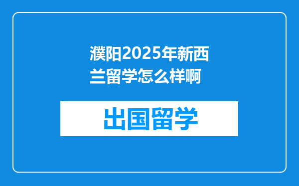 濮阳2025年新西兰留学怎么样啊