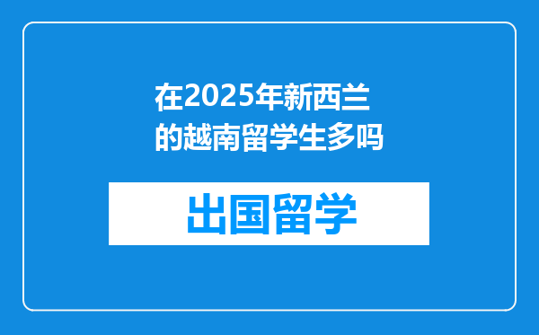 在2025年新西兰的越南留学生多吗