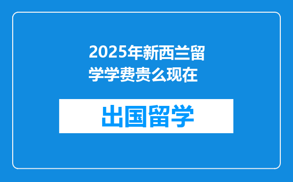 2025年新西兰留学学费贵么现在