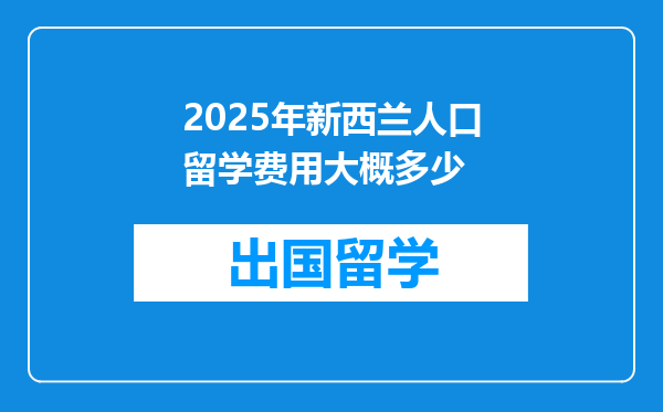 2025年新西兰人口留学费用大概多少