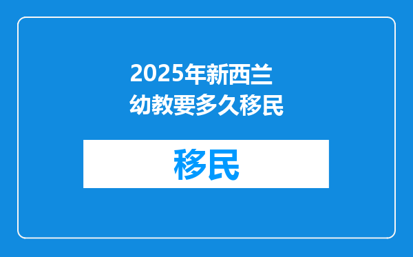 2025年新西兰幼教要多久移民