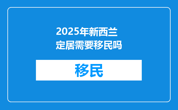 2025年新西兰定居需要移民吗