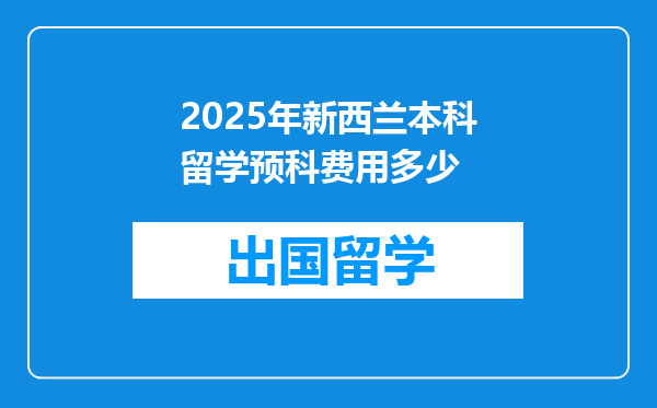 2025年新西兰本科留学预科费用多少