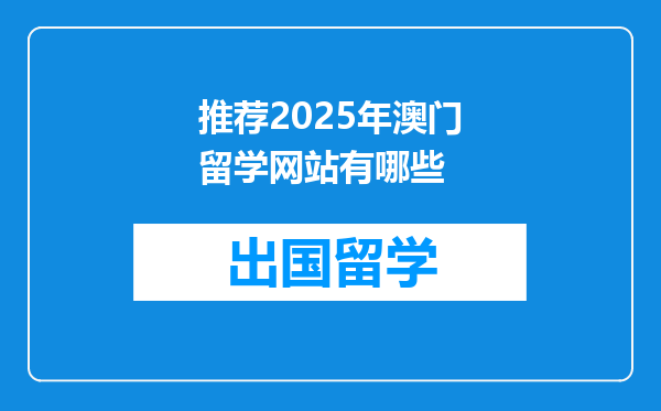 推荐2025年澳门留学网站有哪些