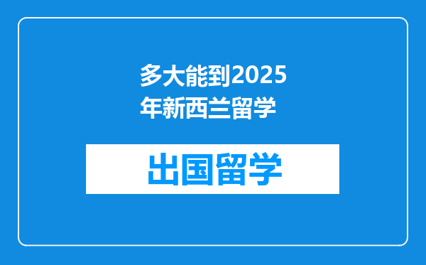 多大能到2025年新西兰留学