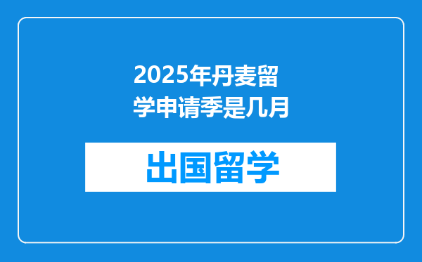 2025年丹麦留学申请季是几月