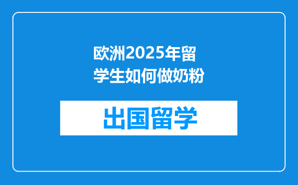 欧洲2025年留学生如何做奶粉