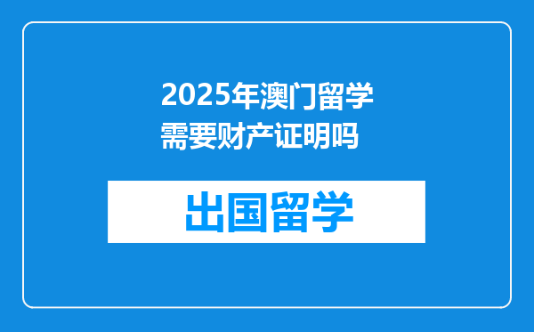 2025年澳门留学需要财产证明吗