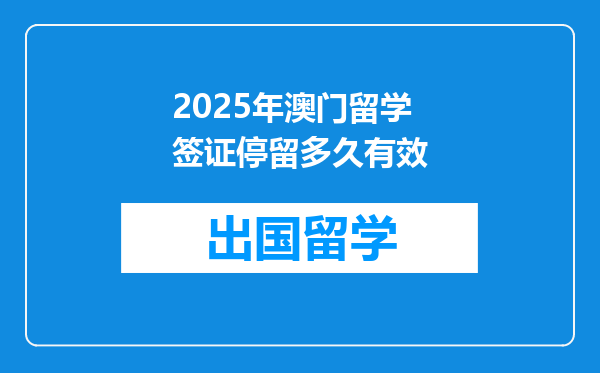 2025年澳门留学签证停留多久有效